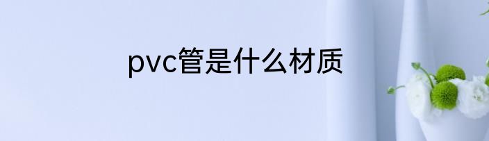 pvc管是什么材质