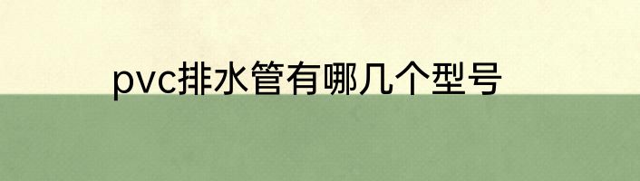 pvc排水管有哪几个型号