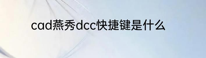 cad燕秀dcc快捷键是什么