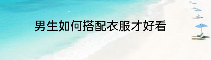 男生如何搭配衣服才好看