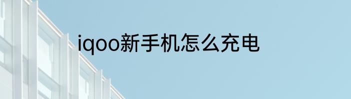iqoo新手机怎么充电
