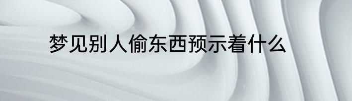 梦见别人偷东西预示着什么