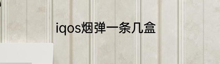 iqos烟弹一条几盒