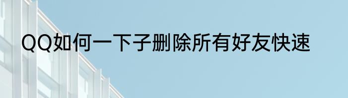 QQ如何一下子删除所有好友快速