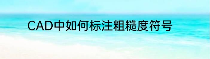 CAD中如何标注粗糙度符号