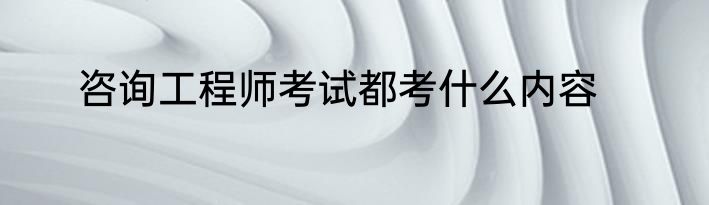 咨询工程师考试都考什么内容