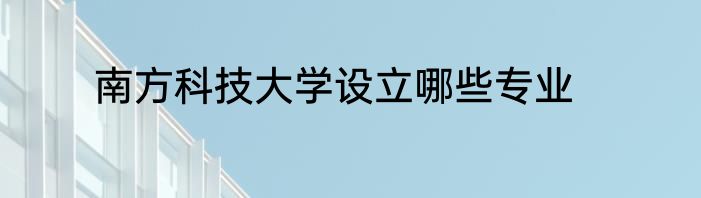 南方科技大学设立哪些专业