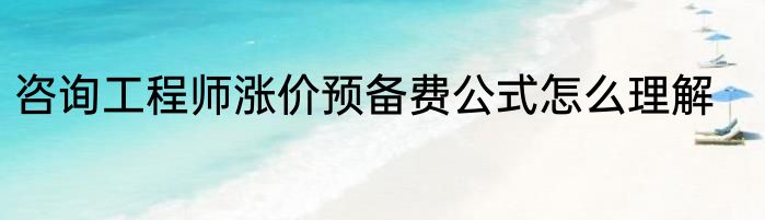 咨询工程师涨价预备费公式怎么理解