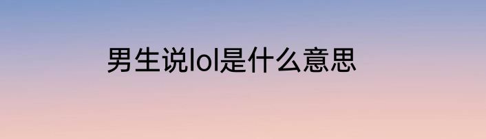 男生说lol是什么意思