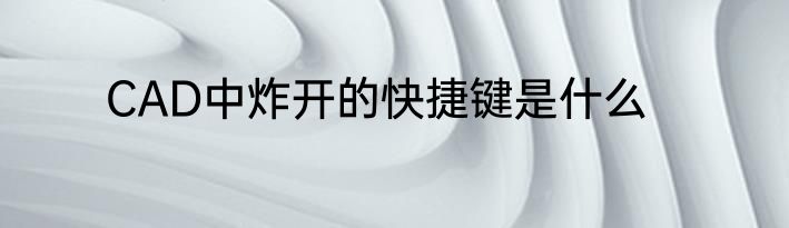 CAD中炸开的快捷键是什么