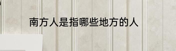 南方人是指哪些地方的人