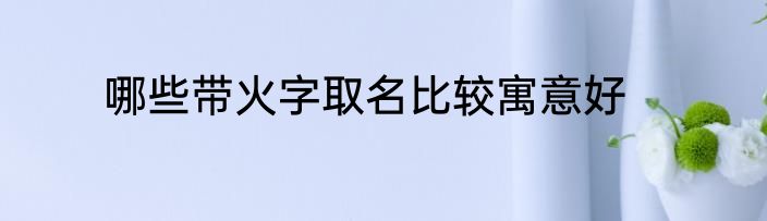 哪些带火字取名比较寓意好