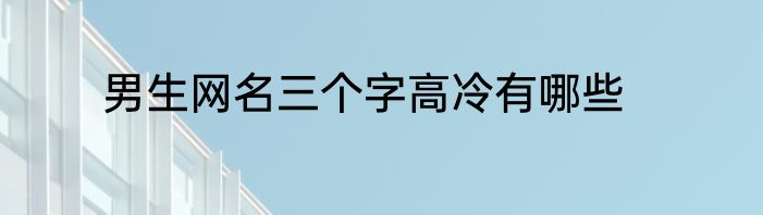男生网名三个字高冷有哪些