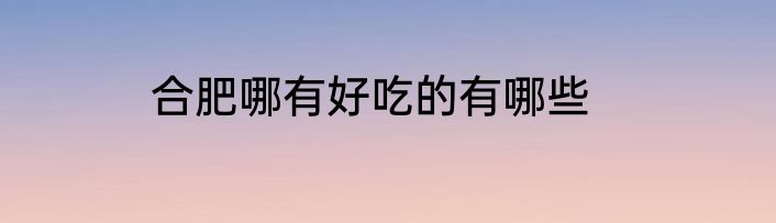 合肥哪有好吃的有哪些