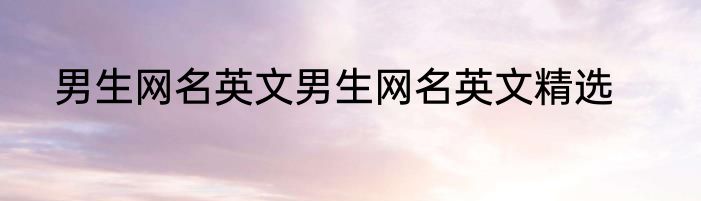男生网名英文男生网名英文精选
