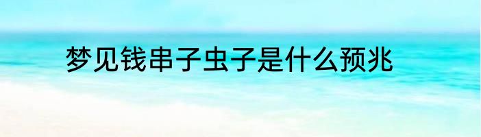 梦见钱串子虫子是什么预兆