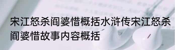 宋江怒杀阎婆惜概括水浒传宋江怒杀阎婆惜故事内容概括