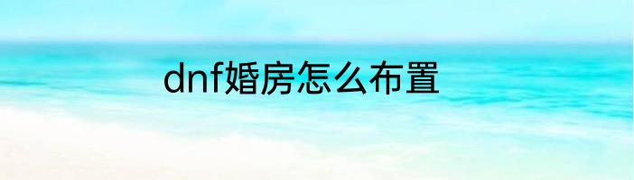 dnf婚房怎么布置