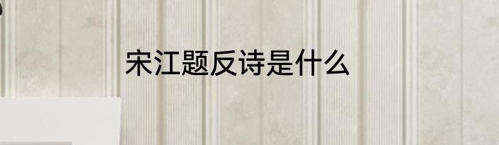 宋江题反诗是什么