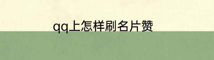 qq上怎样刷名片赞
