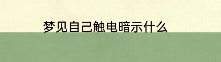 梦见自己触电暗示什么
