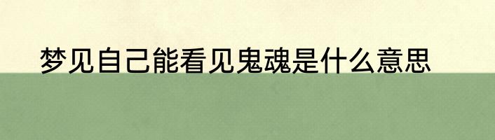 梦见自己能看见鬼魂是什么意思