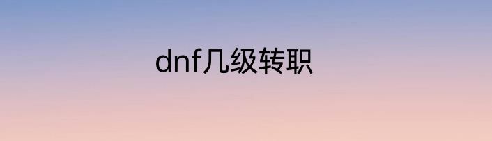 dnf几级转职