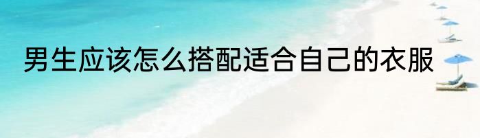 男生应该怎么搭配适合自己的衣服