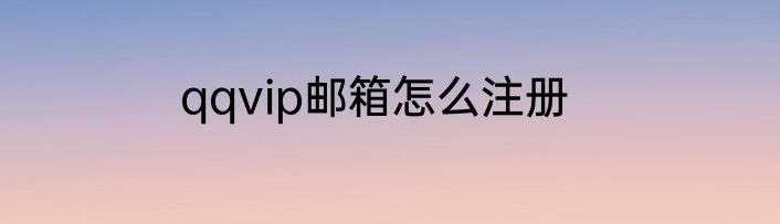 qqvip邮箱怎么注册