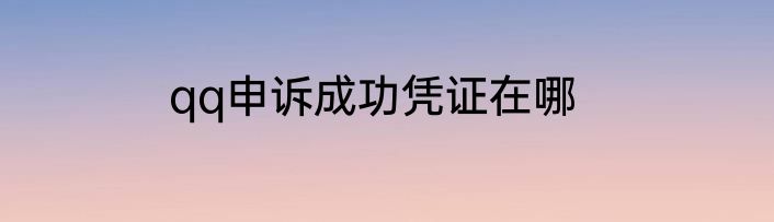 qq申诉成功凭证在哪