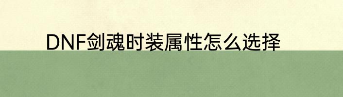 DNF剑魂时装属性怎么选择