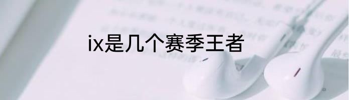 ix是几个赛季王者