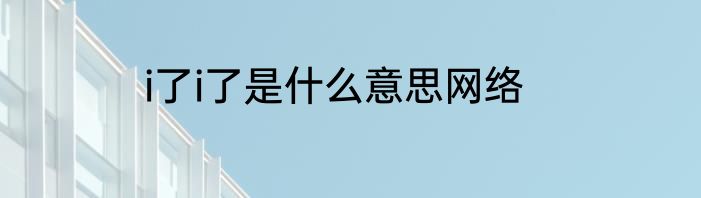 i了i了是什么意思网络