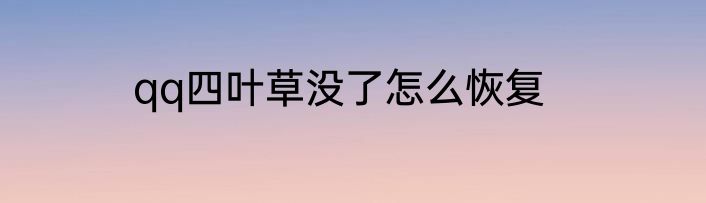 qq四叶草没了怎么恢复