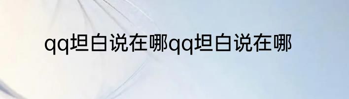 qq坦白说在哪qq坦白说在哪