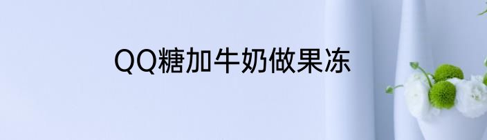 QQ糖加牛奶做果冻