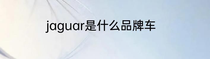 jaguar是什么品牌车