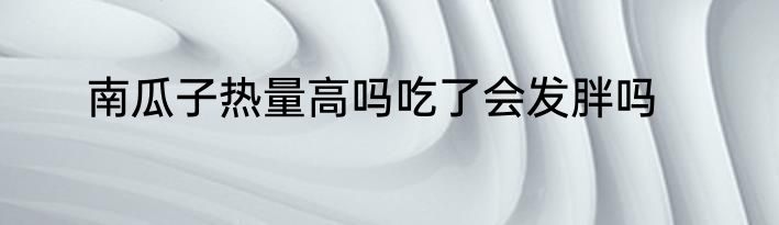 南瓜子热量高吗吃了会发胖吗