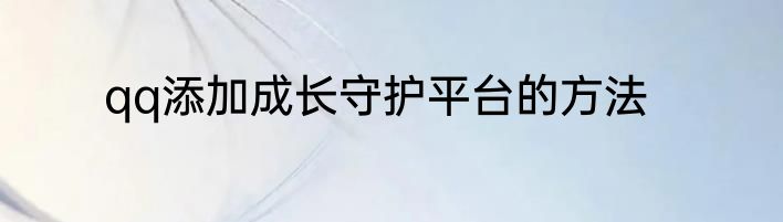 qq添加成长守护平台的方法