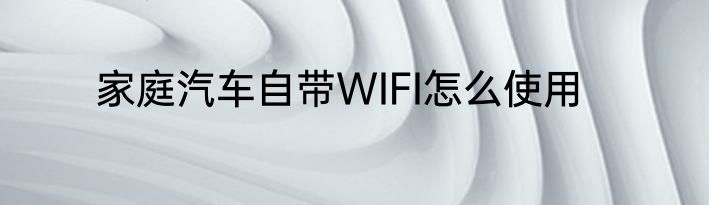 家庭汽车自带WIFI怎么使用