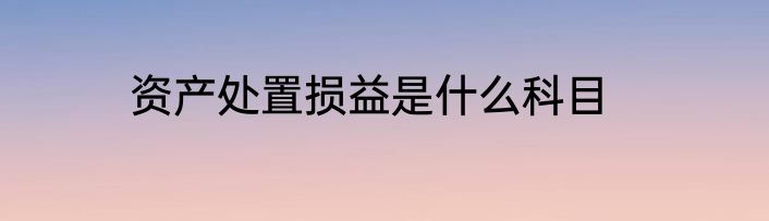 资产处置损益是什么科目
