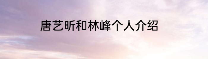 唐艺昕和林峰个人介绍
