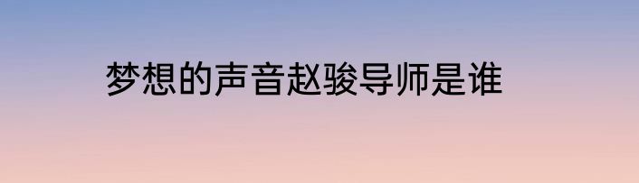 梦想的声音赵骏导师是谁