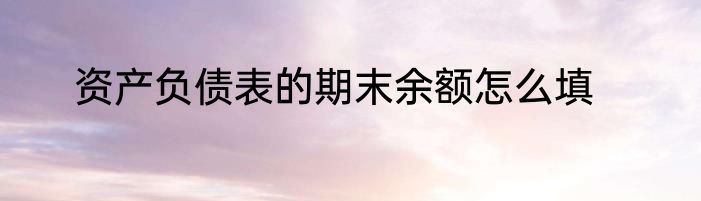 资产负债表的期末余额怎么填