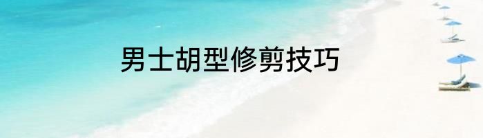 男士胡型修剪技巧