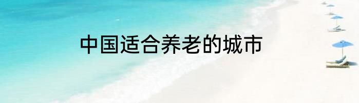 中国适合养老的城市