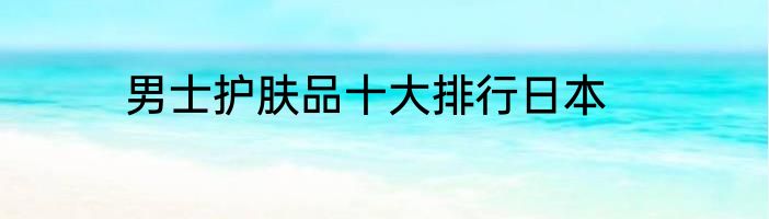 男士护肤品十大排行日本