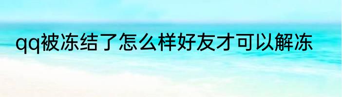 qq被冻结了怎么样好友才可以解冻