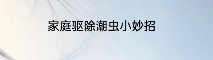 家庭驱除潮虫小妙招