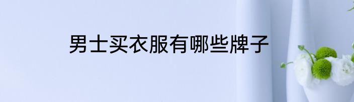 男士买衣服有哪些牌子